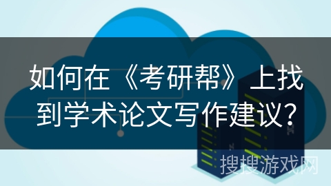 如何在《考研帮》上找到学术论文写作建议？