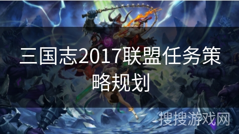 三国志2017联盟任务策略规划