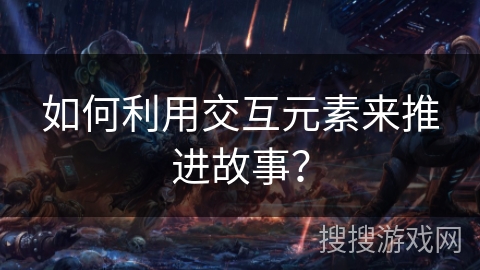 如何利用交互元素来推进故事？