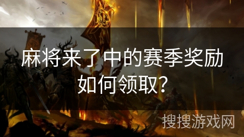 麻将来了中的赛季奖励如何领取？