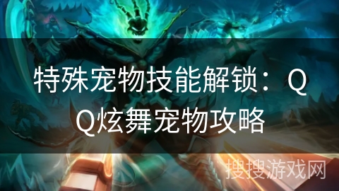 特殊宠物技能解锁：QQ炫舞宠物攻略