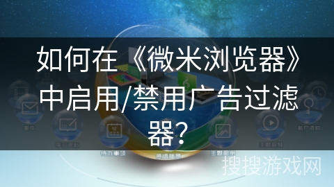 如何在《微米浏览器》中启用/禁用广告过滤器? 如何在《微米浏览器》中启用/禁用广告过滤器?