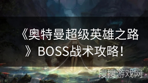 《奥特曼超级英雄之路》BOSS战术攻略！