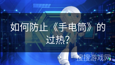 如何防止《手电筒》的过热？
