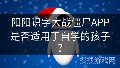 阳阳识字大战僵尸APP是否适用于自学的孩子? 阳阳识字大战僵尸APP是否适用于自学的孩子?