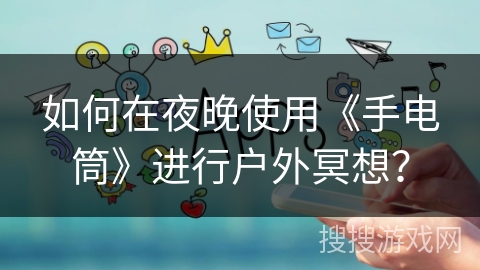 如何在夜晚使用《手电筒》进行户外冥想？