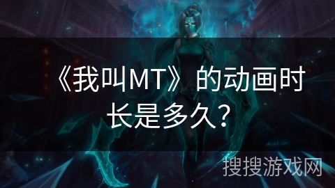《我叫MT》的动画时长是多久？