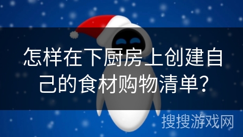 怎样在下厨房上创建自己的食材购物清单? 怎样在下厨房上创建自己的食材购物清单?