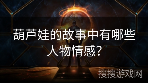 葫芦娃的故事中有哪些人物情感？