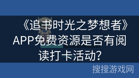 《追书时光之梦想者》APP免费资源是否有阅读打卡活动？