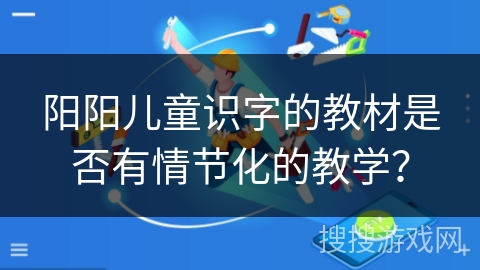 阳阳儿童识字的教材是否有情节化的教学？