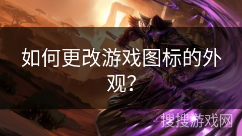 如何更改游戏图标的外观？