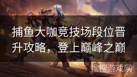 捕鱼大咖竞技场段位晋升攻略，登上巅峰之巅