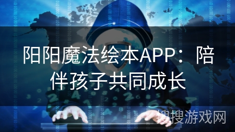 阳阳魔法绘本APP：陪伴孩子共同成长