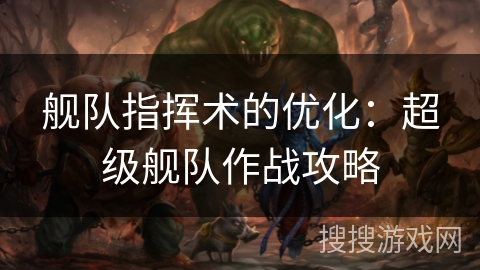 舰队指挥术的优化:超级舰队作战攻略 舰队指挥术的优化:超级舰队作战攻略