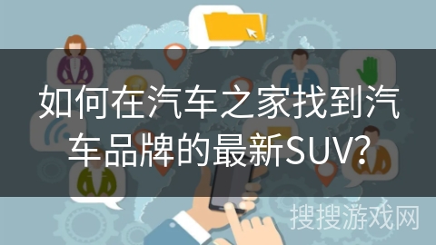 如何在汽车之家找到汽车品牌的最新SUV？