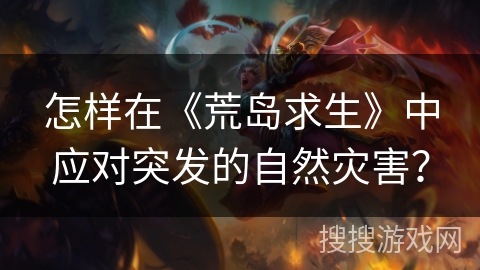 怎样在《荒岛求生》中应对突发的自然灾害？