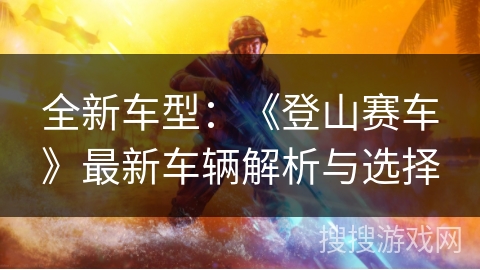 全新车型：《登山赛车》最新车辆解析与选择