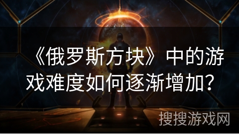 《俄罗斯方块》中的游戏难度如何逐渐增加？