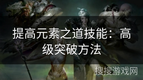 提高元素之道技能：高级突破方法
