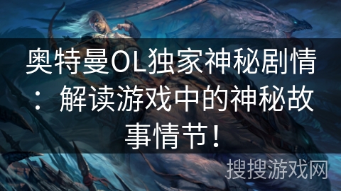 奥特曼OL独家神秘剧情：解读游戏中的神秘故事情节！