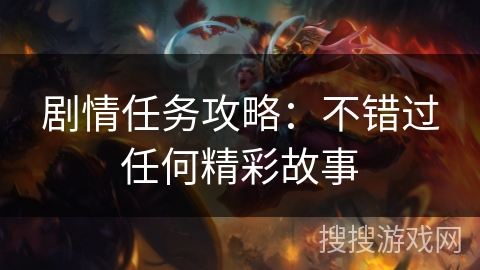 剧情任务攻略:不错过任何精彩故事 剧情任务攻略:不错过任何精彩故事