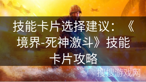 技能卡片选择建议：《境界-死神激斗》技能卡片攻略