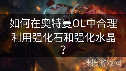 如何在奥特曼OL中合理利用强化石和强化水晶? 如何在奥特曼OL中合理利用强化石和强化水晶?