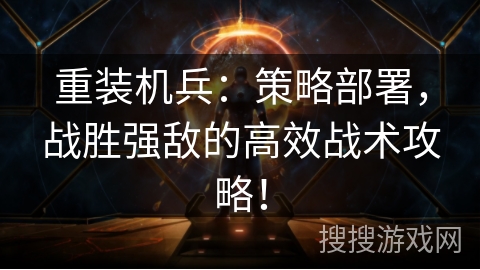 重装机兵：策略部署，战胜强敌的高效战术攻略！