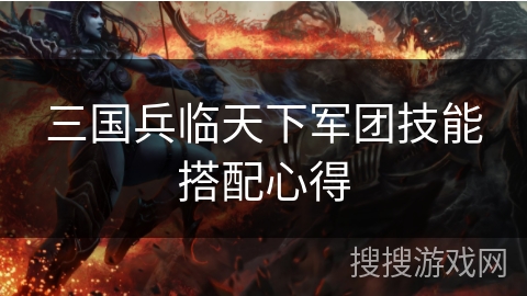 三国兵临天下军团技能搭配心得