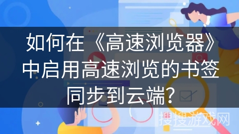 如何在《高速浏览器》中启用高速浏览的书签同步到云端？