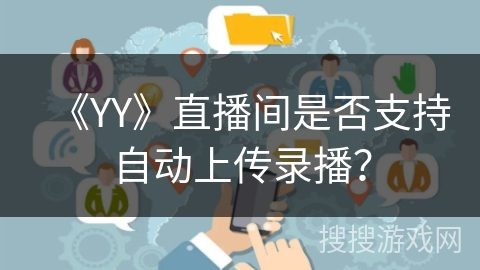 《YY》直播间是否支持自动上传录播？