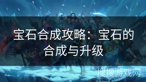 宝石合成攻略：宝石的合成与升级