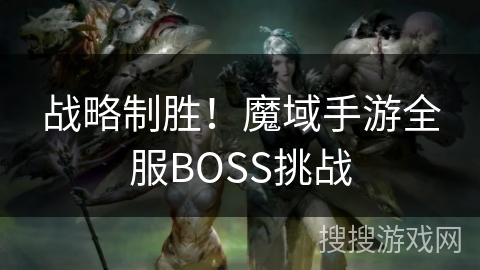 战略制胜!魔域手游全服BOSS挑战 战略制胜!魔域手游全服BOSS挑战