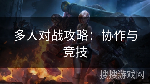 多人对战攻略：协作与竞技