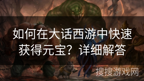 如何在大话西游中快速获得元宝？详细解答