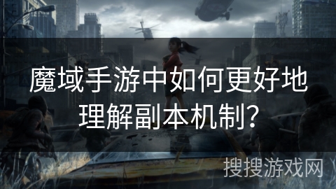 魔域手游中如何更好地理解副本机制？