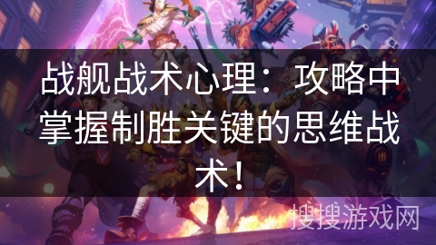 战舰战术心理:攻略中掌握制胜关键的思维战术! 战舰战术心理:攻略中掌握制胜关键的思维战术!