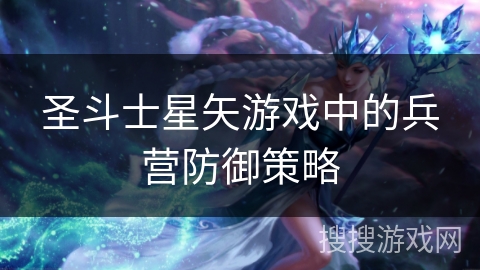 圣斗士星矢游戏中的兵营防御策略