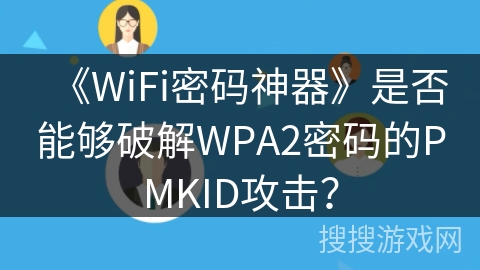 《WiFi密码神器》是否能够破解WPA2密码的PMKID攻击？