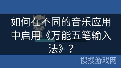 如何在不同的音乐应用中启用《万能五笔输入法》？