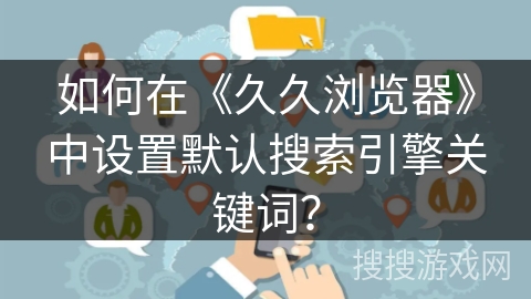 如何在《久久浏览器》中设置默认搜索引擎关键词? 如何在《久久浏览器》中设置默认搜索引擎关键词?