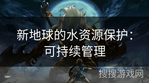 新地球的水资源保护：可持续管理