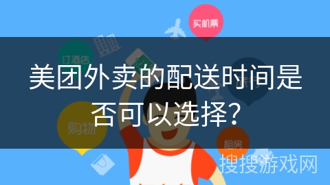 美团外卖的配送时间是否可以选择? 美团外卖的配送时间是否可以选择?