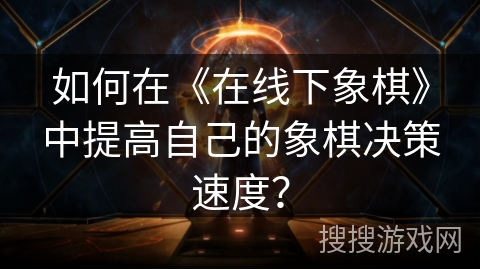 如何在《在线下象棋》中提高自己的象棋决策速度？