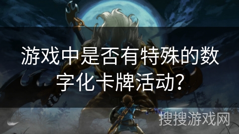 游戏中是否有特殊的数字化卡牌活动？