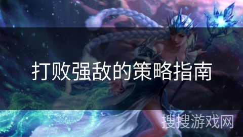 打败强敌的策略指南 打败强敌的策略指南