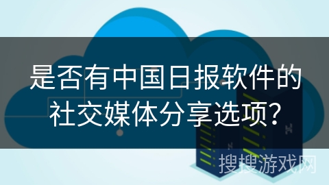 是否有中国日报软件的社交媒体分享选项？
