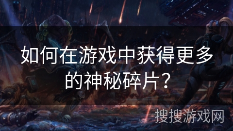 如何在游戏中获得更多的神秘碎片? 如何在游戏中获得更多的神秘碎片?