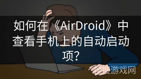 如何在《AirDroid》中查看手机上的自动启动项？
